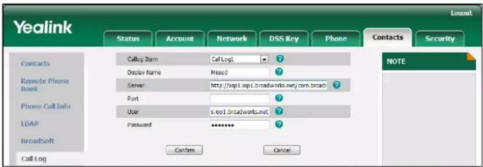 Yealink Status Account Network DSS Key Phone Contacts Security Contacts Remote Phone Book Phone Call Info LDAP BroadSoft Call log Calllog Item Call Log1 ? Display Name Missod ? Server http://xsp1.iop1.broadworks.net/com.broads ? Port User s.iop1.broadworks.net ? Password ***** Confirm Cancel NOTE