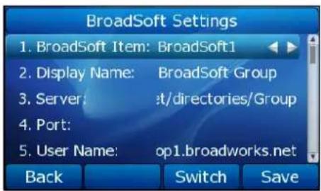 BroadSoft Settings 1. BroadSoft Item: BroadSoft1 2. Display Name: BroadSoft Group 3. Server: :t/directories/Group 4. Port: 5. User Name: op1.broadworks.net Back Switch Save