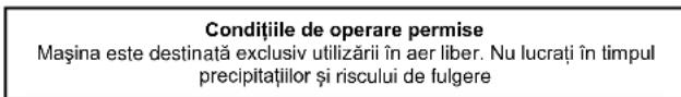 Condițiile de operare permise Mașina este destinată exclusiv utilizării în aer liber. Nu lucrați în timpul precipitațiilor și riscului de fulgere