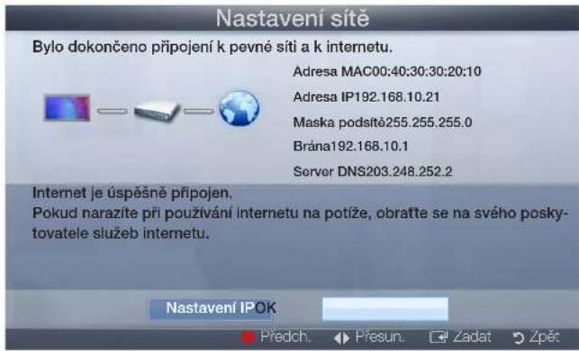 Nastavení sitě Bylo dokončeno připojení k pevné sítí a k internetu. Adresa MAC00:40:30:30:20:10 Adresa IP192.168.10.21 Maska podsíté255.255.255.0 Brána192.168.10.1 Server DNS203.248.252.2 Internet je úspěšně připojen. Pokud narazite při používání internetu na potíže, obratte se na svého posky- tovatele služeb internetu. Nastavení IPOK Předch. Přesun. Zadat Žpět