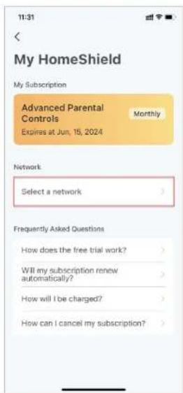 11:31 < My HomeShield My Subscription Advanced Parental Controls Monthly Expires at Jun, 15, 2024 Network Select a network > Frequently Asked Questions How does the free trial work? Will my subscription renew automatically? How will I be charged? How can I cancel my subscription?