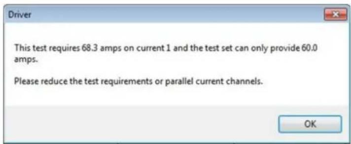 Driver This test requires 68.3 amps on current 1 and the test set can only provide 60.0 amps. Please reduce the test requirements or parallel current channels. OK