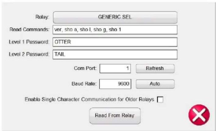Relay: GENERIC SEL Read Commands: ver, sho a, sho l, sho g, sho 1 Level 1 Password: OTTER Level 2 Password: TAIL Com Port: 1 Refresh Baud Rate: 9600 Auto Enable Single Character Communication for Older Relays □ Read From Relay