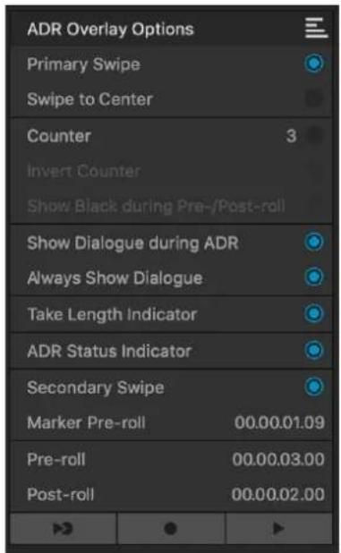 ADR Overlay Options Primary Swipe Swipe to Center Counter 3 Invert Counter Show Black during Pre-/Post-roll Show Dialogue during ADR Always Show Dialogue Take Length Indicator ADR Status Indicator Secondary Swipe Marker Pre-roll 00.00.01.09 Pre-roll 00.00.03.00 Post-roll 00.00.02.00