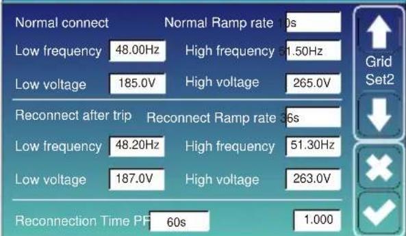 Normal connect Low frequency 48.00Hz High frequency 11.50Hz Low voltage 185.0V High voltage 265.0V Reconnect after trip Reconnect Ramp rate 36s Low frequency 48.20Hz High frequency 51.30Hz Low voltage 187.0V High voltage 263.0V Reconnection Time PF 60s 1.000 Grid Set2