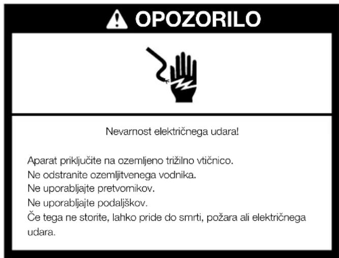 OPOZORILO Nevarnost električnega udara! Aparat priključite na ozemljeno trižilno vtičnico. Ne odstranite ozemljitvenega vodnika. Ne uporabljajte pretvornikov. Ne uporabljajte podaljškov. Če tega ne storite, lahko pride do smrti, požara ali električnega udara.