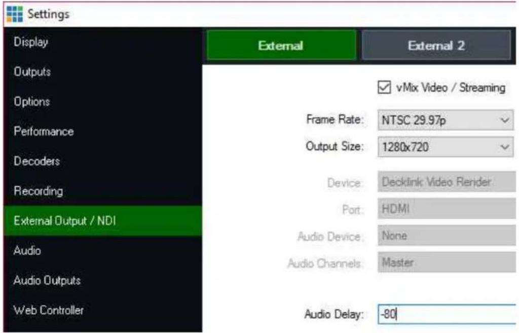 Settings Display Outputs Options Performance Decoders Recording External Output / NDI Audio Audio Outputs Web Controller External External 2 vMix Video / Streaming Frame Rate: NTSC 29.97p Output Size: 1280x720 Device: Decklink Video Render Port: HDMI Audio Device: None Audio Channels: Master Audio Delay: -80