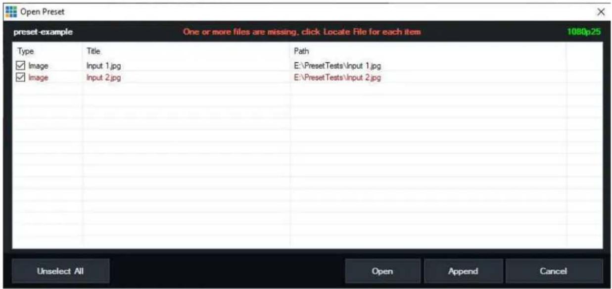 Open Preset preset-example One or more files are missing, click Locate File for each item 1080p25 Type Title Path ✓ Image Input 1.jpg E:\PresetTests\Input 1.jpg ✓ Image Input 2.jpg E:\PresetTests\Input 2.jpg Unselect All Open Append Cancel