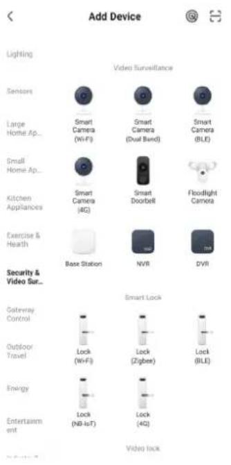 Add Device Lighting Video Surveillance Sensors Large Home Ap... Small Home Ap... Kitchen Appliances Exercise & Health Security & Video Sur... Gateway Control Outdoor Travel Energy Entertainment Video Lock Smart Camera (Wi-Fi) Smart Camera (Dual Band) Smart Camera (BLE) Smart Camera (4G) Smart Doorbell Floodlight Camera Base Station NVR DVR Smart Lock Lock (Wi-Fi) Lock (Zigbee) Lock (BLE) Lock (NB-IoT) Lock (4G)