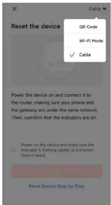 Reset the device Cable QR Code Wi-Fi Mode ✓ Cable Power the device on and connect it to the router, making sure your phone and the gateway are under the same network. Then, confirm that the indicators are on. Power on the device and make sure the indicator is flashing rapidly or a prompt tone is heard. Reset Device Step by Step