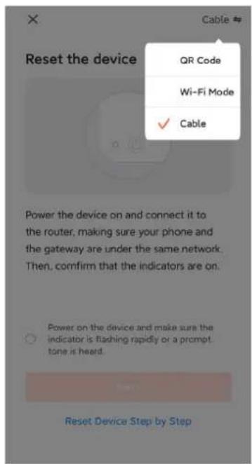 Reset the device Cable QR Code Wi-Fi Mode ✓ Cable Power the device on and connect it to the router, making sure your phone and the gateway are under the same network. Then, confirm that the indicators are on. Power on the device and make sure the indicator is flashing rapidly or a prompt tone is heard. Reset Device Step by Step
