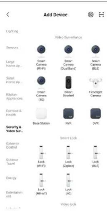Add Device Lighting Video Surveillance Sensors Smart Camera (Wi-Fi) Smart Camera (Dual Band) Smart Camera (BLE) Large Home Ap... Small Home Ap... Smart Camera (4G) Smart Doorbell Floodlight Camera Kitchen Appliances Exercise & Health Base Station NVR DVR Security & Video Sur... Gateway Control Smart Lock Outdoor Travel Lock (Wi-Fi) Lock (Zgbee) Lock (BLE) Energy Lock (NB-eT) Lock (4G) Entertainment Video lock
