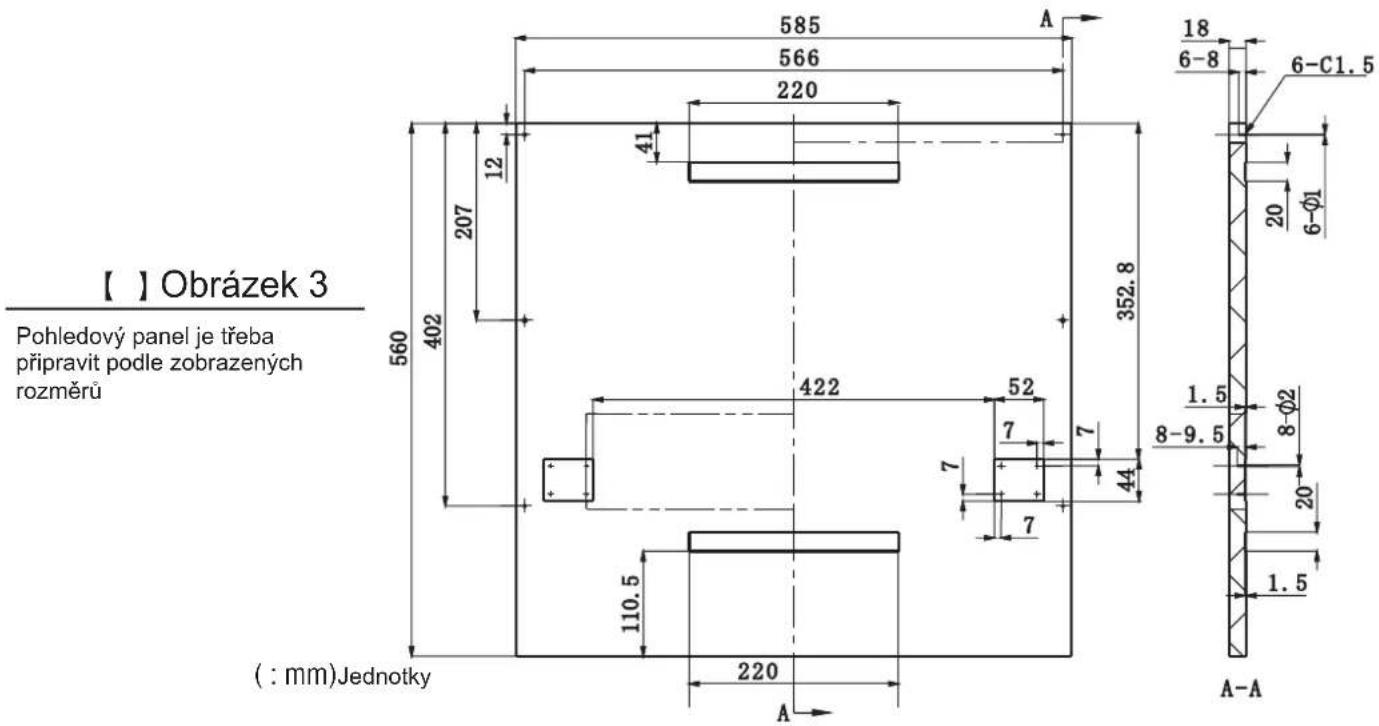 【 ] Obrázek 3 Pohledový panel je třeba připravit podle zobrazených rozměrů 585 566 220 41 207 12 560 402 422 52 7 7 44 7 110.5 220 ( : mm)Jednotky A 352.8 18 6-8 6-C1.5 20 6-Ø1 1.5 8-9.5 8-Ø2 20 1.5 A-A