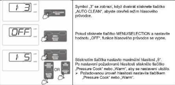Symbol ,3* se zobraži, když dvakrat stisknete tlačitko 'AUTO CLEAN', abyste otevřeli režim hlasového průvodce. Pokud stisknete tlačitko MENU/SELECTION a nastavite hodnotu „OFF“, funkce hlasového průvodce se vypne. Stisknutím tlačitka nastavte maximální hlasitost ,5°. Po nastavení požadované hlasitosti stiskněto tlačitko „Pressure Cook“ nebo „Warm“, aby se nastavení uložilo. ➢ Požadovanou úroveň hlasitosti nastavite tlačitkem „Pressure Cook“ nebo „Warm”.
