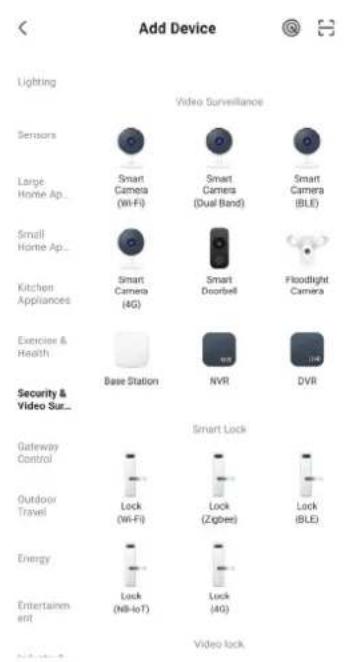 Add Device Lighting Video Surveillance Sensors Smart Camera (Wi-Fi) Smart Camera (Dual Band) Smart Camera (BLE) Large Home Ap... Small Home Ap... Smart Camera (4G) Smart Doorbell Floodlight Camera Kitchen Appliances Exercise & Health Base Station NYR DVR Security & Video Sur... Gateway Control Smart Lock Outdoor Travel Lock (Wi-Fi) Lock (Zigbee) Lock (BLE) Energy Lock (Ni-IoT) Lock (4G) Entertainment Video lock