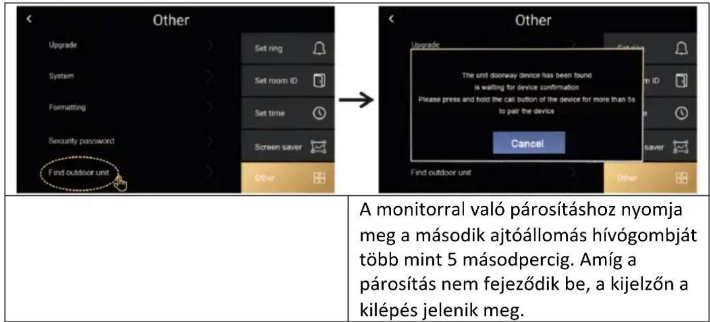 < Other Upgrade System Formatting Security password Find outdoor unit Set ring Set room ID Set time Screen saver Other → < Other Upgrade The unit doorway device has been found is waiting for device confirmation Please press and hold the call button of the device for more than 5s to pair the device Cancel Find outdoor unit Other A monitorral való párosításhoz nyomja meg a második ajtóállomás hívógombját több mint 5 másodpercig. Amíg a párosítás nem fejeződik be, a kijelzón a kilépés jelenik meg.