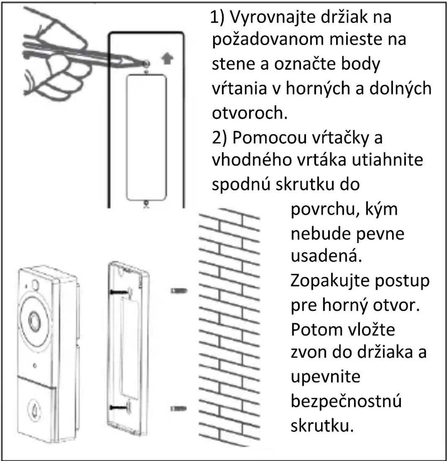1) Vyrovnajte držiak na požadovanom mieste na stene a označte body vrtania v horných a dolných otvoroch. 2) Pomocou vrtačky a vhodného vrtáka utiahnite spodnú skrutku do povrchu, kým nebude pevne usadená. Zopakujte postup pre horný otvor. Potom vložte zvon do držiaka a upevnite bezpečnostnú skrutku.