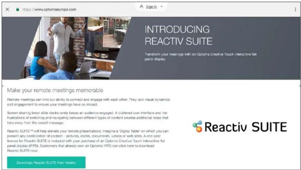 INTRODUCING REACTIV SUITE Transform your meetings with an Optoma Creative Touch interactive flat panel display Make your remote meetings memorable Remote meetings can limit our ability to connect and engage with each other. They lack visual dynamics and engagement to ensure your meetings have an impact. Screen sharing linear slide decks rarely keeps an audience engaged. A cluttered user interface and the frustrations of switching and navigating between different types of content creates additional noise that take away from the overall message. Reactiv SUITE™ will help elevate your remote presentations. Imagine a 'Digital Table' on which you can present any combination of content - pictures, docks, documents, videos or web sites. A one-year license for Reactiv SUITE is included with your purchase of an Optoma Creative Touch interactive flat panel display (IFPD). Customers that already own an Optoma IFPD can click here to download Reactiv SUITE now: Download Reactiv SUITE from Vizetto