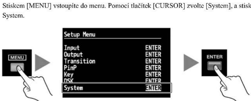 Stiskem [MENU] vstoupíte do menu. Pomoci tlačítek [CURSOR] zvolte [System], a stisk System. Setup Menu Input ENTER Output ENTER Transition ENTER PinP ENTER Key ENTER DSK ENTER System ENTER ENTER