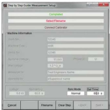 Step by Step Guide: Measurement Setup Completed Select Filename Connect Calibrator Machine Information Work No. 12345 Machine Type: 10R Serial No. 12345 Functional Voltage: 11.0kV Max Voltage: 1.2 * U_s Measured by: Test Engrims Name Approved by: eSupervisor name Voltage Remaining Sync Mode Set Time 6.0 kW 60.0 s Normal 60.0 s Cancel Filename Clear Step < Back Next >