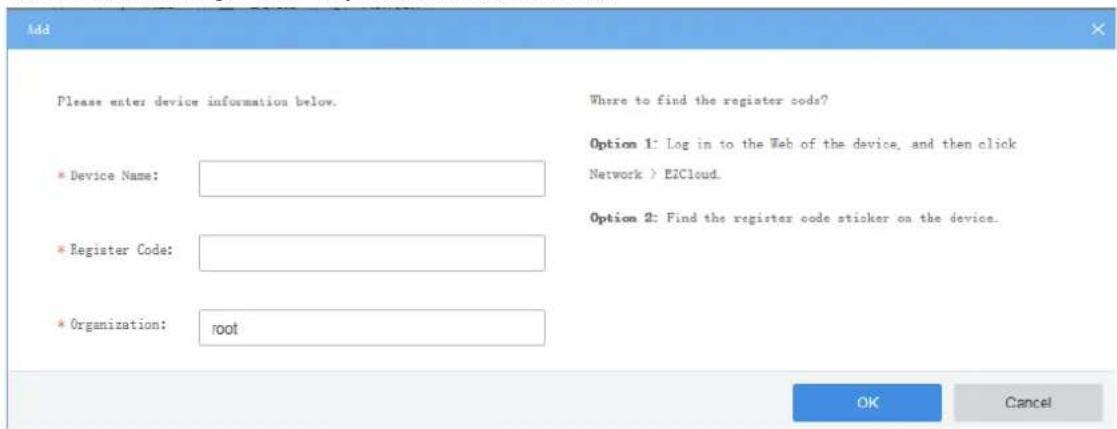 Add Please enter device information below. Device Name: Register Code: Organization: root Where to find the register code? Option 1: Log in to the Web of the device, and then click Network > EiCloud. Option 2: Find the register code sticker on the device. OK Cancel