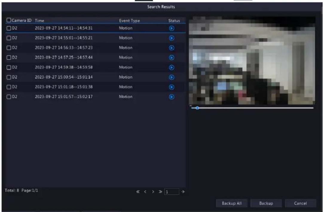 Search Results Camera ID Time Event Type Status D2 2023-09-27 14:54:11--14:54:31 Motion D2 2023-09-27 14:55:01--14:55:21 Motion D2 2023-09-27 14:56:33--14:57:23 Motion D2 2023-09-27 14:57:25--14:57:44 Motion D2 2023-09-27 14:59:38--14:59:58 Motion D2 2023-09-27 15:00:54--15:01:14 Motion D2 2023-09-27 15:01:18--15:01:38 Motion D2 2023-09-27 15:01:57--15:02:17 Motion Total: 8 Page:1/1 << >> 1 Backup All Backup Cancel