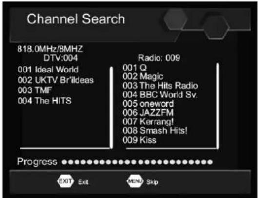 Channel Search 818.0MHz/8MHZ DTV:004 001 Ideal World 002 UKTV Brilideas 003 TMF 004 The HITS Radio: 009 001 Q 002 Magic 003 The Hits Radio 004 BBC World Sv. 005 oneword 006 JAZZFM 007 Kerrang! 008 Smash Hits! 009 Kiss Progress EXIT Exit MENU Skip