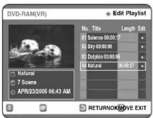 DVD-RAM(VR) Edit Playlist No. Title Length Edit 01 Sciences 00:00:17 02 Sky 00:00:08 03 Dolphin 00:00:06 04 natural 90:00:37 Natural 7 Scene APR/23/2005 06:43 AM RETURNOK/MOVE EXIT