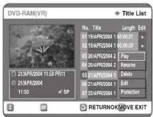 DVD-RAM(VR) Title List No. Title Length Edit 01 19/APR2004 1 00:00:25 02 19/APR2004 1 00:00:33 03 20/APR2004 2 Play 04 20/APR2004 2 Rename 05 20/APR2004 1 Delete 06 21/APR2004 1 Edit 07 22/APR2004 1 Protection RETURNOK/MOVE EXIT