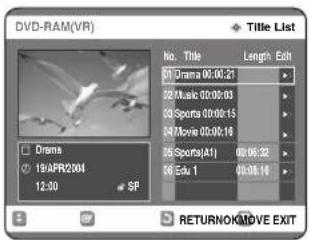 DVD-RAM(VR) Title List No. Title Length Edit 01 Drama 00:00:21 02 Music 00:00:03 03 Sports 00:00:15 04 Movie 00:00:16 05 Sports(A1) 00:05:22 56 Edu.1 00:06:18 Drama 19:APR2004 12:30 SP RETURNOK/ADVE EXIT