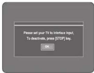 Please set your TV to Interface Input, To deactivate, press [STOP] key. OK