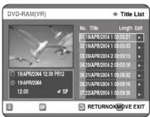 DVD-RAM(VR) Title List No. Title Length Edit 01:19APR2004 1 00:00:21 02:19APR2004 1 00:00:03 03:20APR2004 2 00:00:15 04:20APR2004 2 00:00:16 05:21APR2004 1 00:00:32 06:21APR2004 1 00:00:18 07:22APR2004 1 00:09:36 19/APR2004 12:00 PR12 19/APR2004 12:00 SP RETURNOKMOVE EXIT