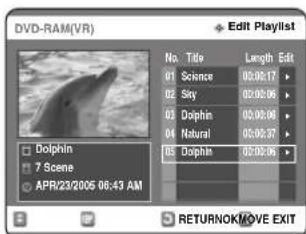 DVD-RAM(VR) Edit Playlist No. Title Length Edit 01 Science 05:02:17 02 Sky 05:02:06 03 Dolphins 05:02:06 04 Natural 05:02:07 05 Dolphin 05:02:08 Dolphin 7 Scene APR/23/2005 06:43 AM RETURNOK/MOVE EXIT
