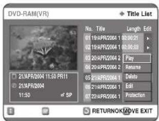 DVD-RAM(VR) Title List No. Title Length Edit 01 19 APR2004 1 00:00:20 02 19 APR2004 1 00:00:33 03 20 APR2004 2 Play 04 20 APR2004 2 Rename 05 20 APR2004 1 Delete 06 21 APR2004 1 Edit 07 22 APR2004 1 Protection 21 APR2004 11:50 PR11 21 APR2004 11:50 SP RETURNOK/MOVE EXIT