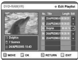 DVD-RAM(VR) Edit Playlist No. Title Length Edit 01 23/APR2005/00:00:21 02 23/APR2005/00:00:33 03 Dolphin 00:00:15 04 24/APR2005/10:00:16 05 29/APR2005/20:00:32 Dolphin Dolphia 7 Scenes 24/APR2005 10:43 MOVE OK RETURN EXIT