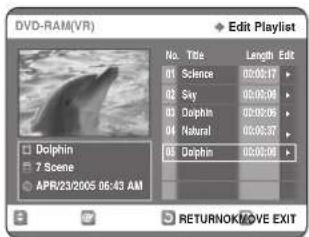 DVD-RAM(VR) Edit Playlist No. Title Length Edit 01 Science 00:00:17 02 Suy 00:00:06 03 Dolphin 00:00:06 04 Natural 00:00:07 05 Dolphin 00:00:08 Dolphin 7 Scene APR/23/2005 06:43 AM RETURNOK/MOVE EXIT