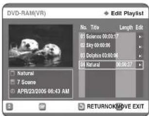DVD-RAM(VR) Edit Playlist1 No. Title Length Edt. 01 Science 00:50:17 02 Sky 00:08:06 03 Dolphin 00:08:06 04 Natural 00:50:37 Natural 7 Scene APR/23/2005 06:49 AM RETURNOK/MOVE EXIT