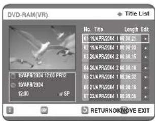 DVD-RAM(VR) Title List No. Title Length Edit 01 19APR2004 1 00:00:21 02 19APR2004 1 00:00:33 03 20APR2004 2 00:00:15 04 20APR2004 2 00:00:16 05 21APR2004 1 00:06:32 06 22APR2004 1 00:06:16 07 22APR2004 1 00:08:36 18APR/2004 12:01 PR12 19APR/2004 12:00 at SP RETURNOK/MOVE EXIT
