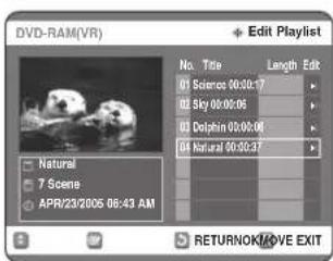 DVD-RAM(VR) Edit Playlist No. Title Length Edit 01 Science 00:00:17 02 Sky 00:00:06 03 Dolphin 00:00:08 04 Natural 00:00:37 Natural 7 Scene APR/23/2005 06:43 AM RETURNOK/MOVE EXIT