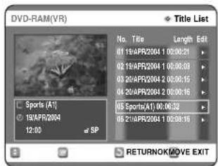 DVD-RAM(VR) Title List No. Title Length Edit 01 19:APR2004 1 00:06:21 02 19:APR2004 1 00:06:33 03 20:APR2004 2 00:06:15 04 20:APR2004 2 00:06:16 05 Sports(A1) 00:06:32 06 21:APR2004 1 02:08:16 SP Sports (A1) 19:APR2004 12:00 RETURNOK MOVE EXIT