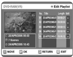 DVD-RAM(VR) Edit Playlist No. Title Length Edit 01 23/APR20050 00:00:21 02 23/APR20050 00:00:03 03 24/APR20051 00:00:15 04 24/APR20051 00:00:16 05 25/APR20052 00:06:32 25/APR2005 06:03 7 Scenes 24/APR2005 10:43 MOVE OK RETURN EXIT
