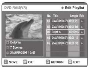 DVD-RAM(VR) Edit Playlist No. Title Length Edit 01 23APR2005/00:00:01 02 23APR2005/00:00:03 03 Dolphin 00:08:15 04 24APR2005/00:00:16 05 25APR2005/00:00:32 Dolphin 7 Scenes 24/APR2005 10:43 MOVE OK RETURN EXIT