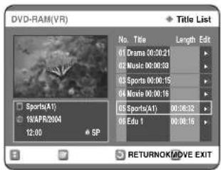 DVD-RAM(VR) Title List No. Title Length Edit 01 Drama 00:00:21 02 Music 00:00:53 03 Sports 00:00:15 04 Movie 00:00:16 05 Sports(A1) 00:08:32 06 Edu 1 00:08:16 SP Sports(A1) 19/AFR/2004 12:00 RETURNOK/MOVE EXIT