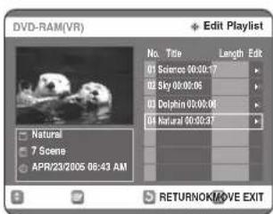 DVD-RAM(VR) Edit Playlist No. Title Length Edit 01 Science 00:00:17 02 Sky 00:00:06 03 Dolphin 00:00:08 04 Natural 00:00:37 Natural 7 Scene APR/23/2005 06:43 AM RETURNOK/MOVE EXIT