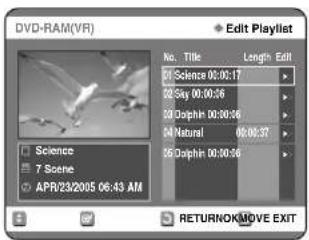 DVD-RAM(VR) Edit Playlist No. Title Length Edit 01 Science 00:00:17 02 Sky 00:00:36 03 Dophin 00:00:36 04 Natural 00:00:37 05 Dophin 00:00:36 Science 7 Scene APR/23/2005 06:43 AM RETURNOKMOVE EXIT