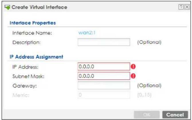Create Virtual Interface Interface Properties Interface Name: wan2:1 Description: (Optional) IP Address Assignment IP Address: 0.0.0.0 Subnet Mask: 0.0.0.0 Gateway: (Optional) Metric: 0 (0..15) OK Cancel