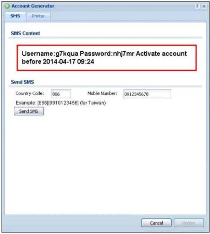Account Generator SMS Printer SMS Content Username:g7kqua Password:nhj7mr Activate account before 2014-04-17 09:24 Send SMS Country Code: 886 Mobile Number: 0912345678 Example: [886][0910123456] (for Taiwan) Send SMS Cancel Printer