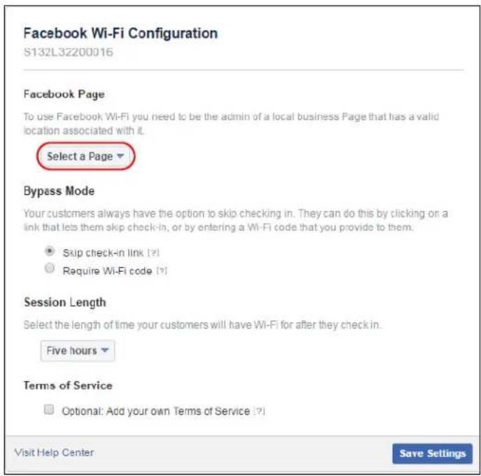 Facebook Wi-Fi Configuration S132L32200016 Facebook Page To use Facebook Wi-Fi you need to be the admin of a local business Page that has a valid location associated with it. Select a Page ▼ Bypass Mode Your customers always have the option to skip checking in. They can do this by clicking on a link that lets them skip check-in, or by entering a Wi-Fi code that you provide to them. Skip check-in link (?) Require Wi-Fi code (?) Session Length Select the length of time your customers will have Wi-Fi for after they check-in. Five hours ▼ Terms of Service Optional: Add your own Terms of Service (?) Visit Help Center Save Settings