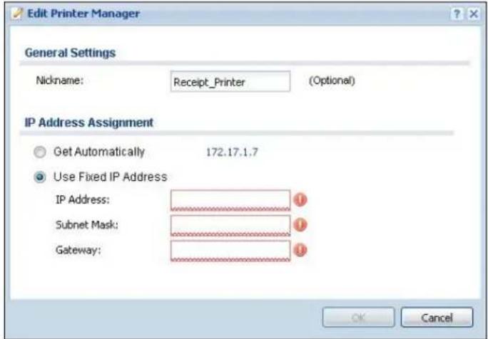Edit Printer Manager General Settings Nickname: Receipt_Printer (Optional) IP Address Assignment Get Automatically 172.17.1.7 Use Fixed IP Address IP Address: Subnet Mask: Gateway: