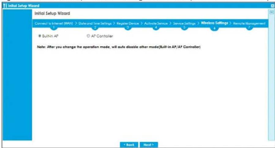 Initial Setup Wizard Connect to Internet (WAN) > Date and Time Settings > Register Device > Activate Service > Service Settings > Wireless Settings > Remote Management Built-in AP AP Controller Note: After you change the operation mode, will auto disable other mode(Built-in AP/AP Controller) < Back Next >